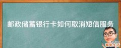 邮政储蓄银行卡如何取消短信服务