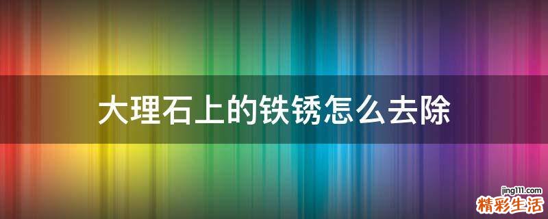 大理石上的铁锈怎么去除