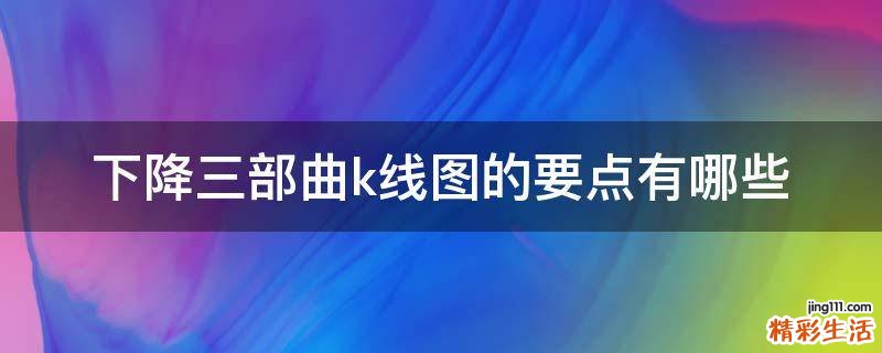 下降三部曲k线图的要点有哪些