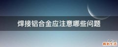 焊接铝合金应注意哪些问题