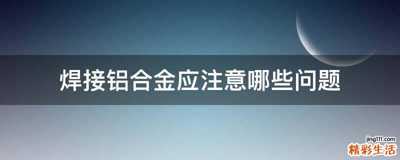 焊接铝合金应注意哪些问题