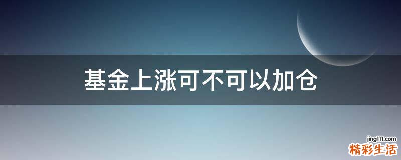 基金上涨可不可以加仓