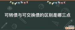 可转债与可交换债的区别是哪三点