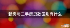 新房与二手房贷款区别有什么