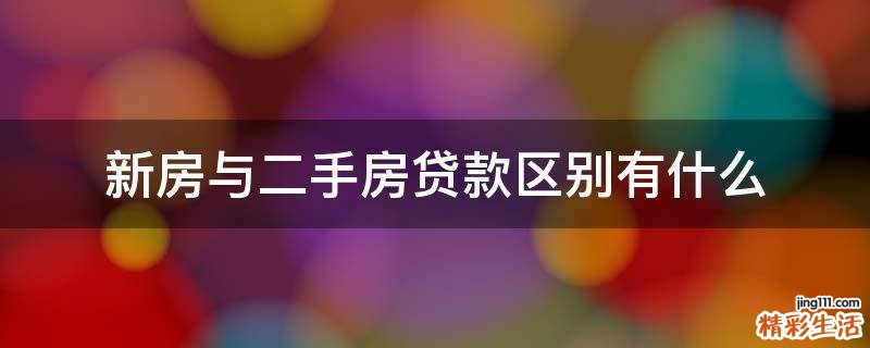 新房与二手房贷款区别有什么