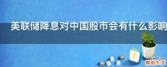 美联储降息对中国股市会有什么影响