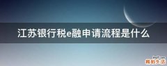 江苏银行税e融申请流程是什么