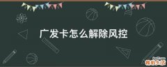 广发卡怎么解除风控