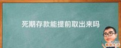 死期存款能提前取出来吗