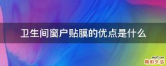 卫生间窗户贴膜的优点是什么