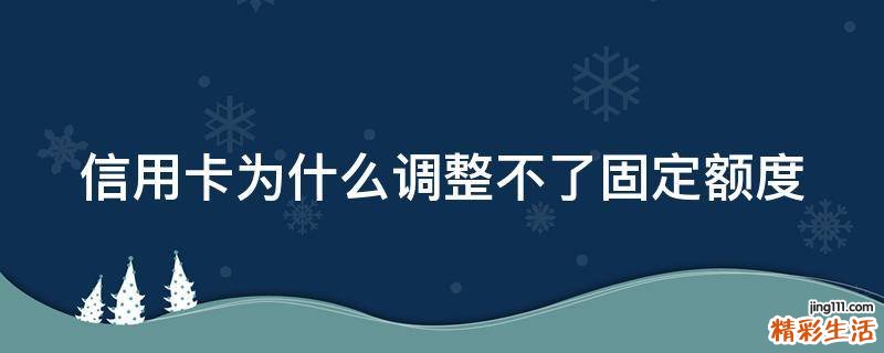 信用卡为什么调整不了固定额度