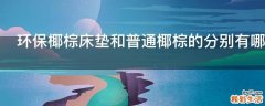 环保椰棕床垫和普通椰棕的分别有哪些