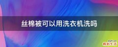 丝棉被可以用洗衣机洗吗