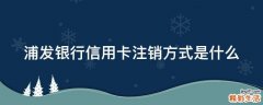 浦发银行信用卡注销方式是什么