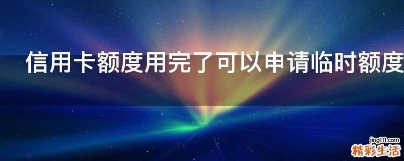 信用卡额度用完了可以申请临时额度吗