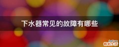 下水器常见的故障有哪些