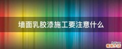 墙面乳胶漆施工要注意什么