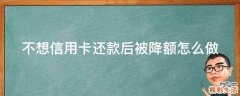 不想信用卡还款后被降额怎么做