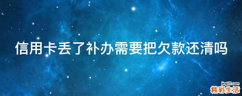 信用卡丢了补办需要把欠款还清吗