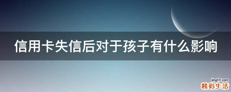 信用卡失信后对于孩子有什么影响