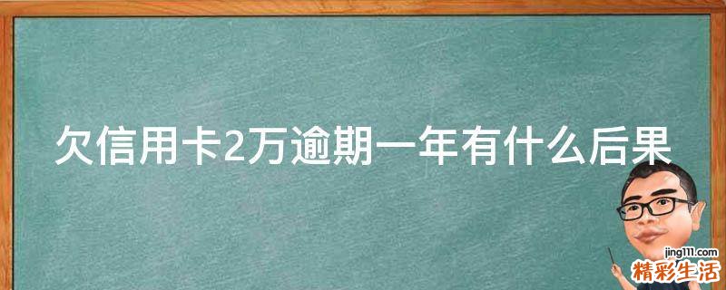 欠信用卡2万逾期一年有什么后果