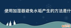 使用加湿器避免水垢产生的方法是什么