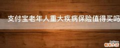 支付宝老年人重大疾病保险值得买吗