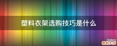 塑料衣架选购技巧是什么
