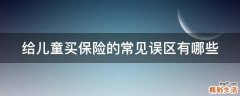 给儿童买保险的常见误区有哪些