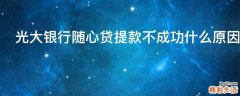 光大银行随心贷提款不成功什么原因