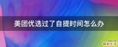 美团优选过了自提时间怎么办