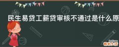 民生易贷工薪贷审核不通过是什么原因