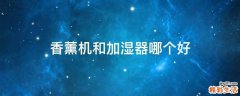 香薰机和加湿器哪个好
