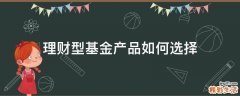 理财型基金产品如何选择