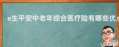 e生平安中老年综合医疗险有哪些优点