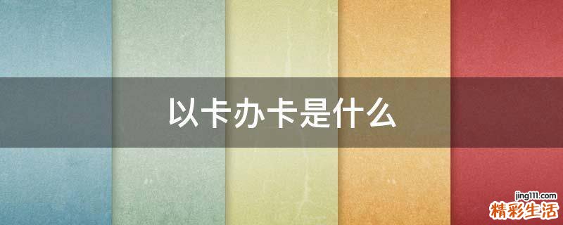 以卡办卡是什么