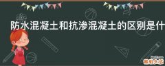 防水混凝土和抗渗混凝土的区别是什么