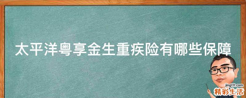 太平洋粤享金生重疾险有哪些保障