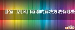 卧室门刮风门就响的解决方法有哪些