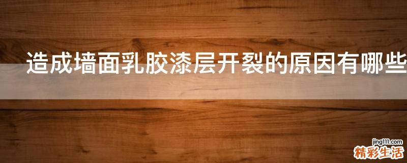 造成墙面乳胶漆层开裂的原因有哪些