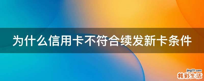为什么信用卡不符合续发新卡条件