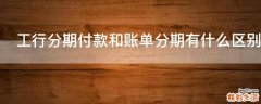 工行分期付款和账单分期有什么区别