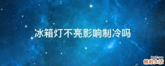 冰箱灯不亮影响制冷吗
