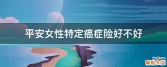 平安女性特定癌症险好不好
