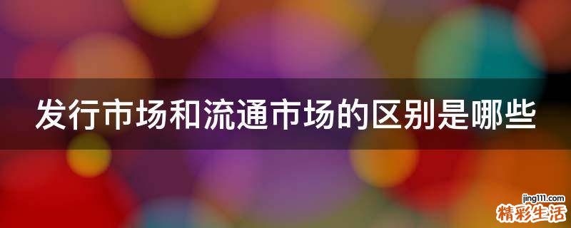 发行市场和流通市场的区别是哪些