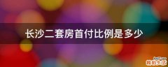 长沙二套房首付比例是多少