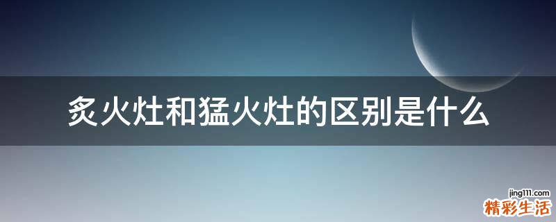 炙火灶和猛火灶的区别是什么
