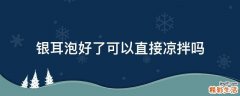 银耳泡好了可以直接凉拌吗