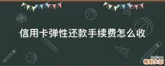 信用卡弹性还款手续费怎么收