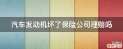 汽车发动机坏了保险公司理赔吗